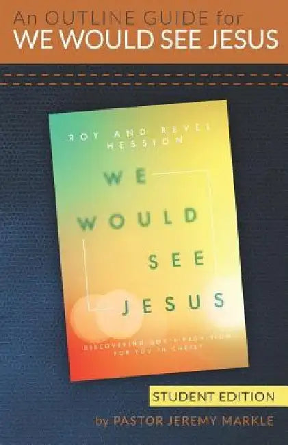 An Outline Guide for WE WOULD SEE JESUS by Roy and Revel Hession (Student's Edition) by Jeremy J. Markle