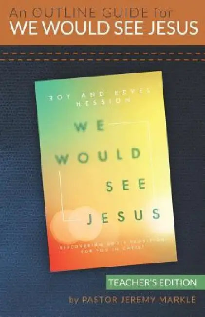 An Outline Guide for WE WOULD SEE JESUS by Roy and Revel Hession (Teacher's Edition) by Jeremy J. Markle