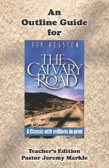 An Outline Guide for THE CALVARY ROAD by Roy Hession (Teacher's Edition) by Jeremy J. Markle