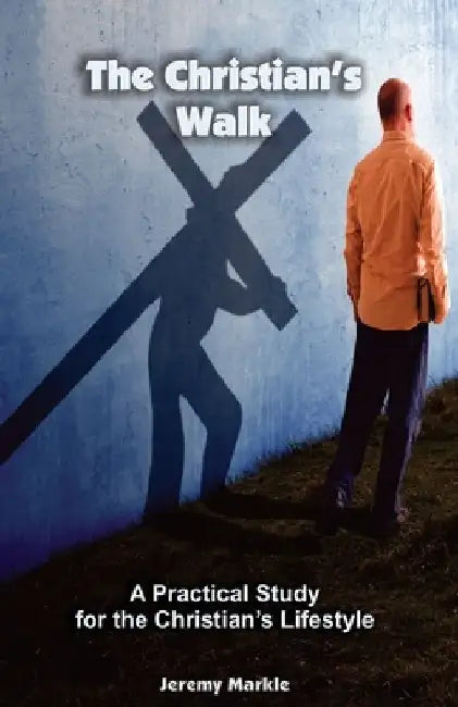 The Christian's Walk: A Practical Study for the Christian's Lifestyle by Jeremy J. Markle