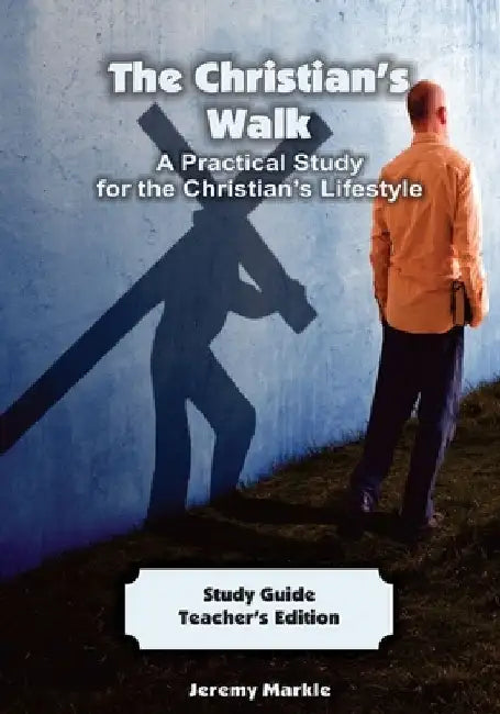 The Christian's Walk - Teacher's Edition: A Practical Study for the Christian's Lifestyle by Jeremy J. Markle
