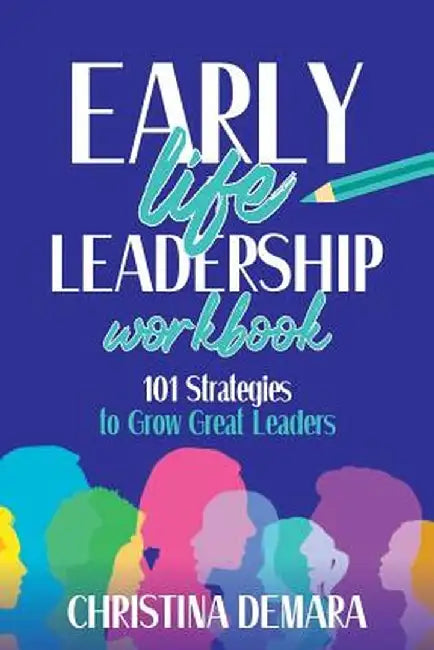 Early Life Leadership Workbook: 101 Strategies to Grow Great Leaders by Christina Demara