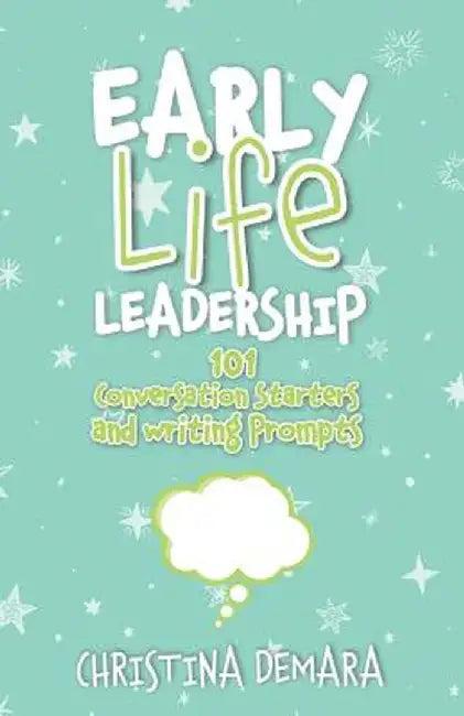 Early Life Leadership, 101 Conversation Starters and Writing Prompts by Christina Demara