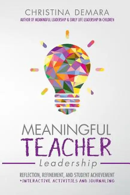 Meaningful Teacher Leadership: Reflection, Refinement, and Student Achievement by Christina Demara