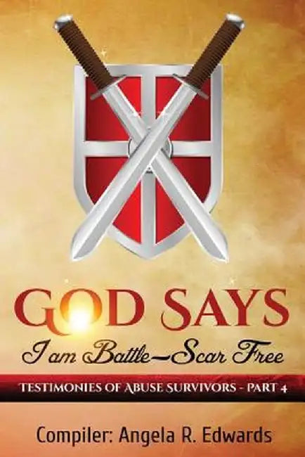 God Says I Am Battle-Scar Free: Testimonies of Abuse Survivors - Part 4 by Angela R. Edwards