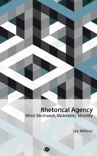 Rhetorical Agency: Mind, Meshwork, Materiality, Mobility by Les Belikian