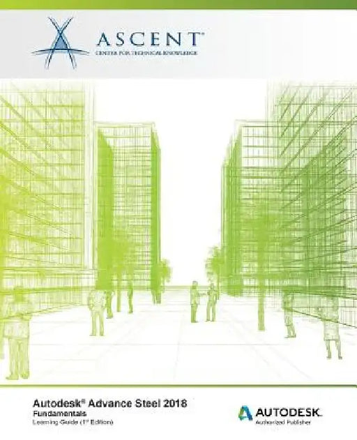 Autodesk Advance Steel 2018: Fundamentals: Autodesk Authorized Publisher by Ascent -. Center for Technical Knowledge