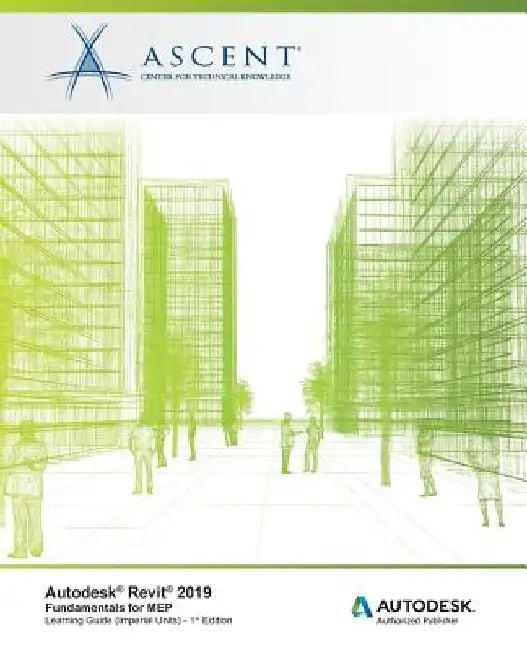 Autodesk Revit 2019: Fundamentals for MEP (Imperial Units): Autodesk Authorized Publisher, Software Version 2019.0 by Ascent -. Center for Technical Knowledge