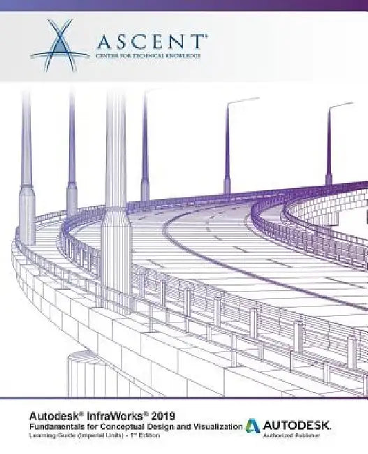 Autodesk InfraWorks 2019: Fundamentals for Conceptual Design and Visualization: Autodesk Authorized Publisher by Ascent -. Center for Technical Knowledge