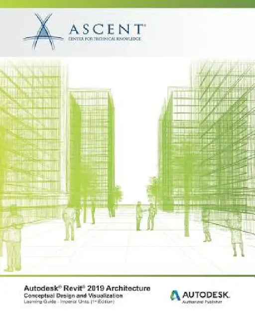 Autodesk Revit 2019 Architecture: Conceptual Design and Visualization (Imperial Units): Autodesk Authorized Publisher by Ascent -. Center for Technical Knowledge