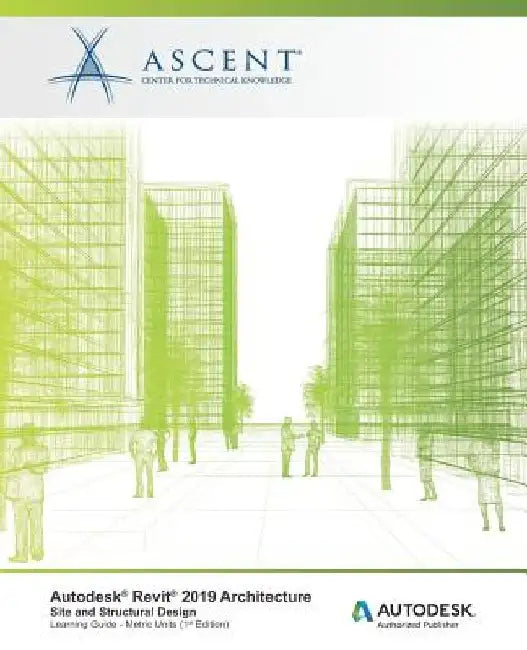 Autodesk Revit 2019 Architecture: Site and Structural Design (Metric Units): Autodesk Authorized Publisher by Ascent -. Center for Technical Knowledge