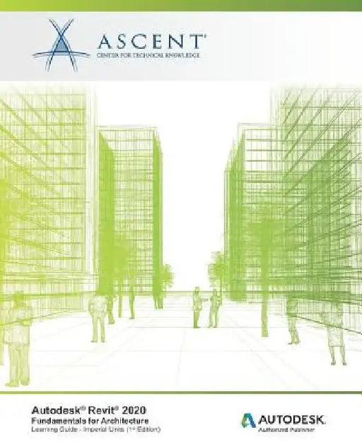 Autodesk Revit 2020: Fundamentals for Architecture (Imperial Units): Autodesk Authorized Publisher by Ascent -. Center for Technical Knowledge