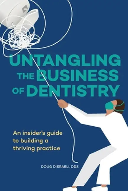 Untangling the Business of Dentistry: An insider's guide to building a thriving practice by Doug Disraeli