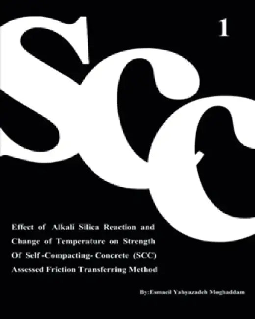 Effect of Alkali Silica Reaction and Change of Temperature on Strength of Self-Compacting-Concrete (SCC) Assessed Friction Transferring Method (Vol. 1 by Azam Nikbakht
