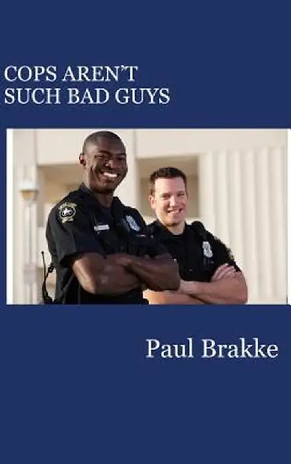 Cops Aren't Such Bad Guys by Paul Brakke