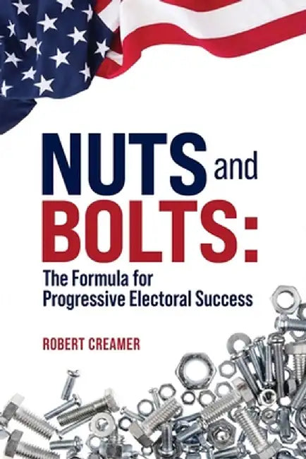 Nuts and Bolts: The Formula for Progressive Electoral Success by Robert Creamer