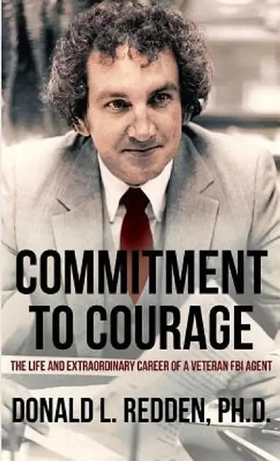 Commitment to Courage: The Life and Extraordinary Career of a Veteran FBI Agent by Donald L. Redden