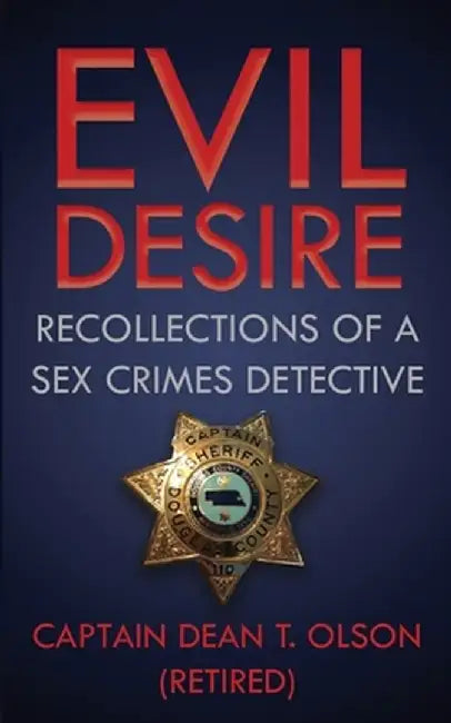 Evil Desire: Recollections of a Sex Crimes Detective by Dean T. Olson
