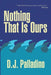 Nothing That Is Ours by D. J. Palladino