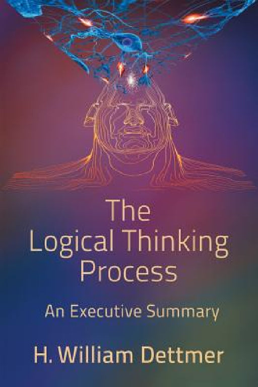 The Logical Thinking Process - An Executive Summary by H. William Dettmer