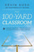 The 100-Yard Classroom: Winning Strategies for Helping Kids Succeed in School, Sports, and Life (Second Edition) by Kevin Kush