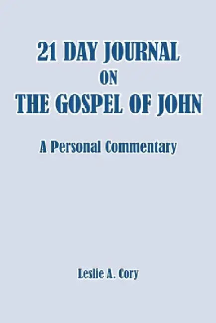 21 Day Journal on the Gospel of John: a personal commentary by Leslie Cory A