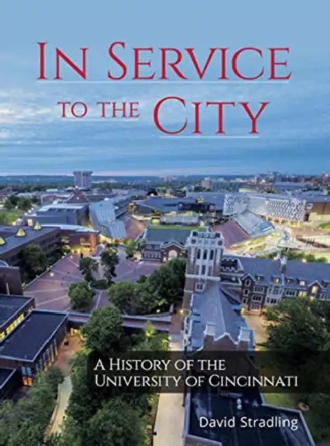 In Service to the City: A History of the University of Cincinnati by David Stradling