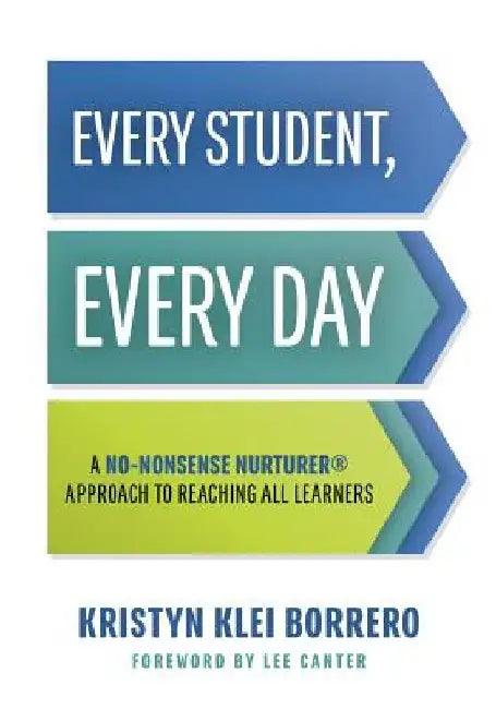 Every Student, Every Day: A No-Nonsense Nurturer(r) Approach to Reaching All Learners (No-Nonsense Behavior Management Strategies for the Classroom) by Kristyn Klei Borrero