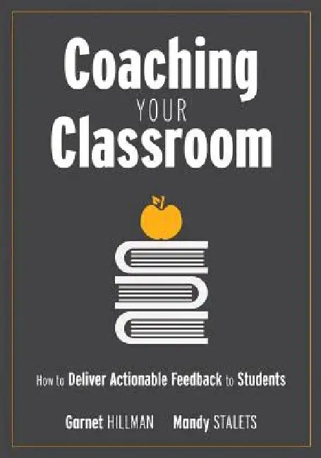 Coaching Your Classroom: How to Deliver Actionable Feedback to Students (Coaching Students in the Classroom Through Effective Feedback) by Garnet Hillman