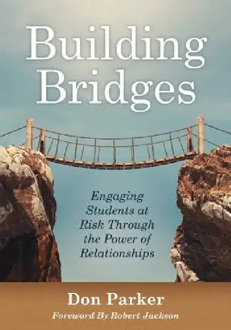 Building Bridges: Engaging Students at Risk Through the Power of Relationships (Building Trust and Positive Student-Teacher Relationships) by Don Parker