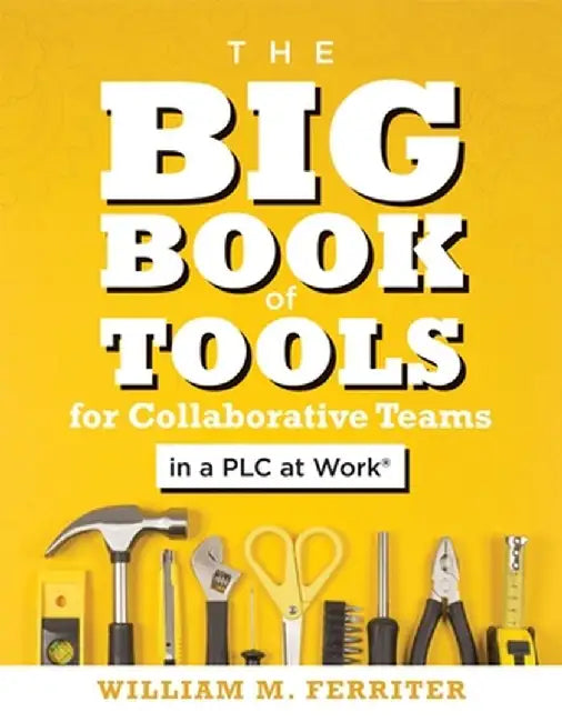 The Big Book of Tools for Collaborative Teams in a Plc at Work(r): (an Explicitly Structured Guide for Team Learning and Implementing Collaborative Pl by William M. Ferriter