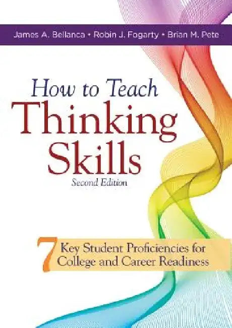 How to Teach Thinking Skills: Seven Key Student Proficiencies for College and Career Readiness (Teaching Thinking Skills for Student Success in a 21st by James A. Bellanca