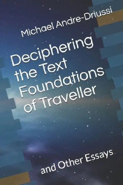 Deciphering the Text Foundations of Traveller: and Other Essays by Michael Andre-Driussi