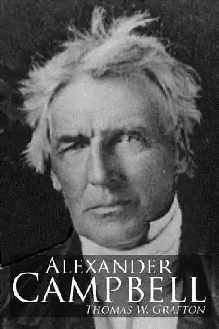 Alexander Campbell: Leader of the Great Reformation of the Nineteenth Century by Bradley S. Cobb