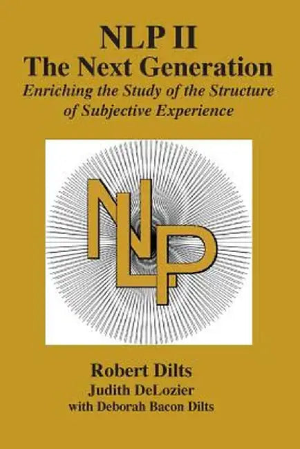 Nlp II: The Next Generation: Enriching the Study of the Structure of Subjective Experience by Robert Brian Dilts