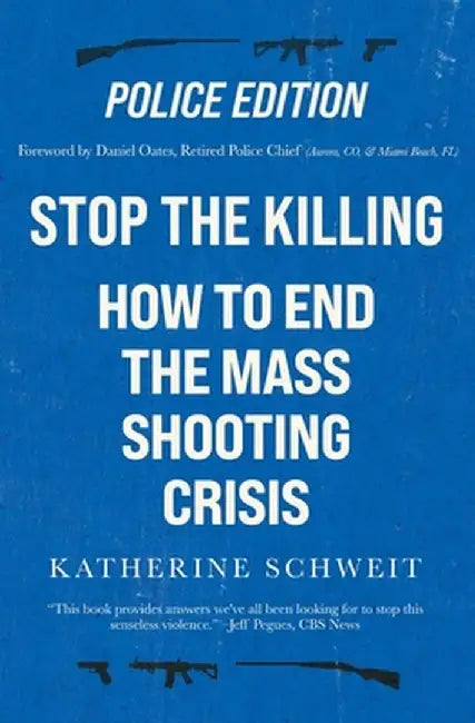 Stop the Killing: How to End the Mass Shooting Crisis, Police Edition by Katherine Schweit