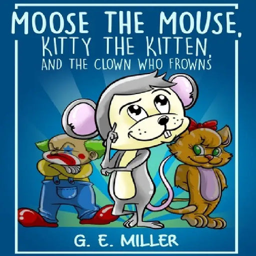 Moose the Mouse, Kitty the Kitten, and the Clown Who Frowns by J. E. M