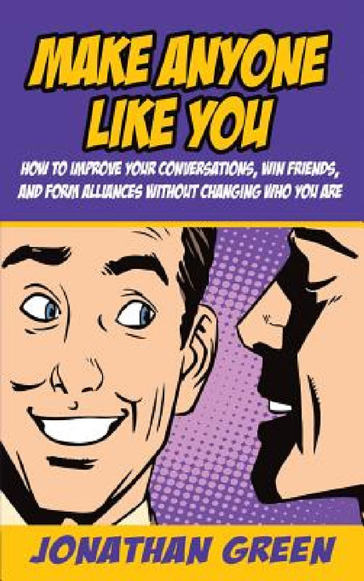 Make Anyone Like You: How to improve your conversations, win friends, and form alliances without changing who you are by Jonathan Green