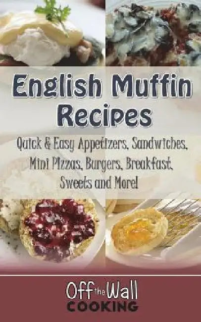 English Muffin Recipes: Quick & Easy Appetizers, Sandwiches, Mini Pizzas, Burgers, Breakfast, Sweets and More! by Michelle Brubaker