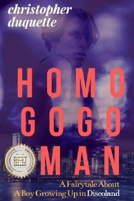 Homo Gogo Man: A Fairytale About A Boy Growing Up In Discoland by Christopher DuQuette