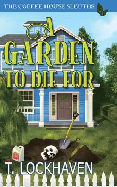 A Garden to Die For (Book 1): The Coffee House Sleuths: A Small-Town Cozy Mystery Series with Humor, Coffee, and Amateur Sleuths by T. Lockhaven