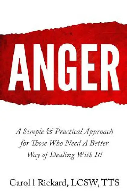 Anger: A Simple & Practical Approach for Those Who Need a Better Way of Dealing With It! by Carol L. Rickard Lcsw