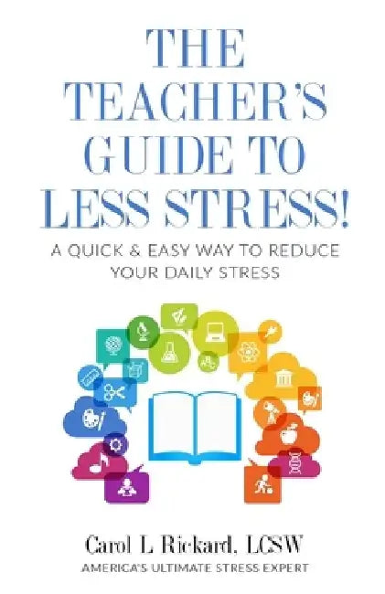 The Teacher's Guide To Less Stress: A Quick & Easy Way To Reduce Your Daily Stress by Carol L. Rickard