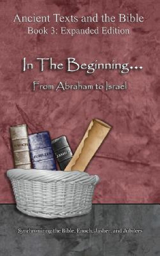 In The Beginning... From Abraham to Israel - Expanded Edition: Synchronizing the Bible, Enoch, Jasher, and Jubilees by Minister 2. Others, Ahava Lilburn