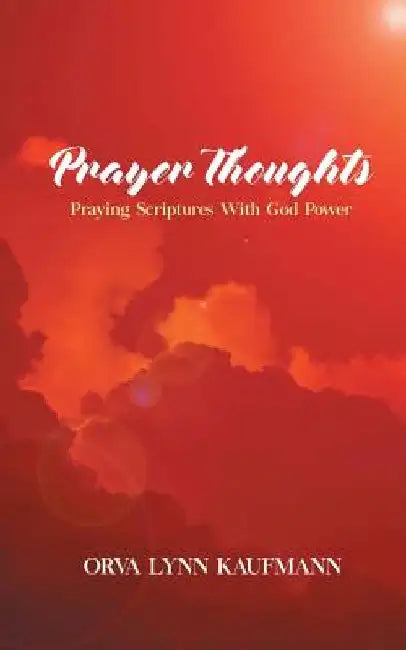 Prayer Thoughts: Praying Scriptures With God Power by Orva Lynn Kaufmann