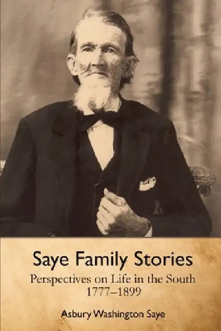Saye Family Stories: Perspectives on Life in the South, 1777-1899 by Asbury Washington Saye, Paul K. Graham