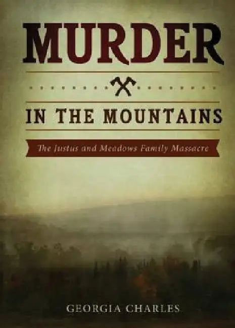 Murder in the Mountains: The Justus and Meadows Family Massacre by Georgia Charles