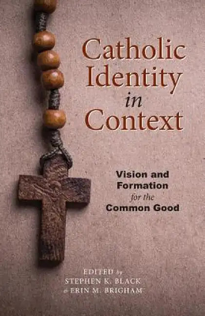 Catholic Identity in Context: Vision and Formation for the Common Good by Stephen K. Black