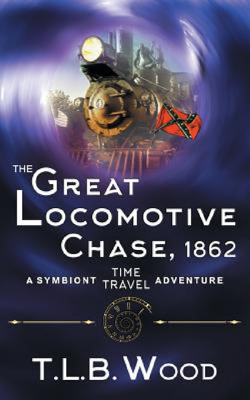 The Great Locomotive Chase, 1862 (The Symbiont Time Travel Adventures Series, Book 4) by T. L. B. Wood