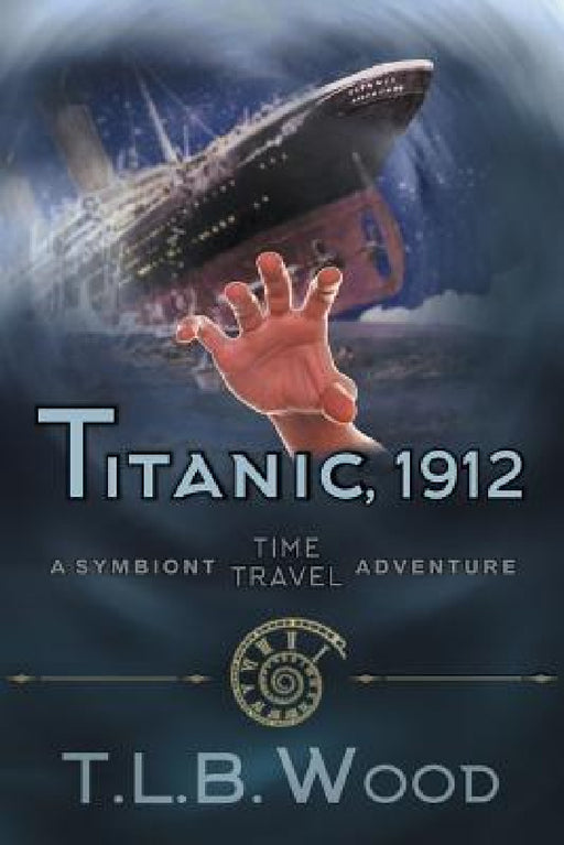 Titanic, 1912 (The Symbiont Time Travel Adventures Series, Book 5): Young Adult Time Travel Adventure by T. L. B. Wood